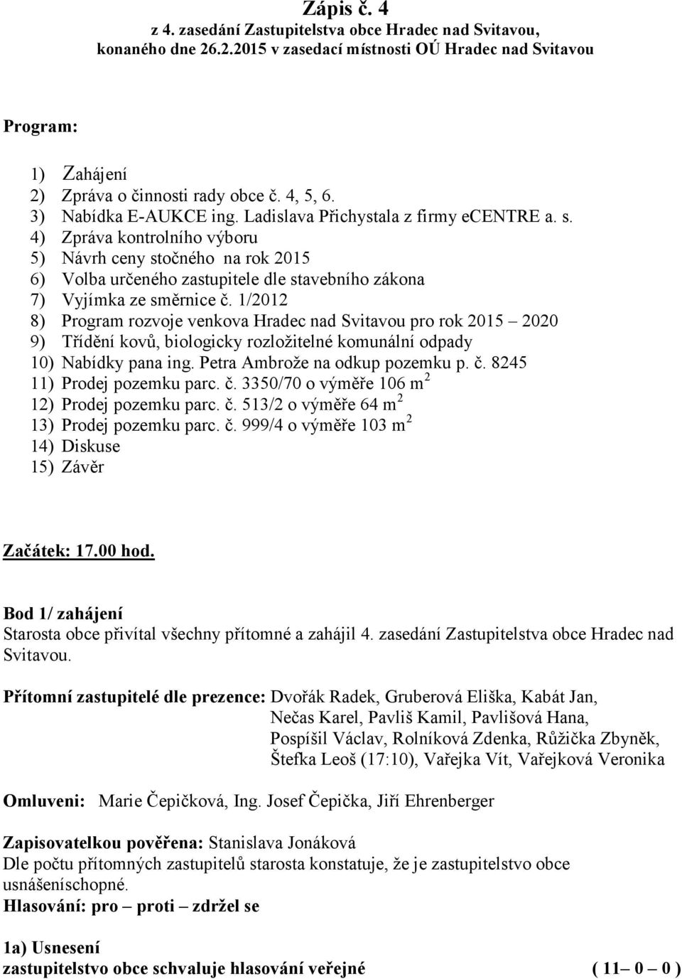 4) Zpráva kontrolního výboru 5) Návrh ceny stočného na rok 2015 6) Volba určeného zastupitele dle stavebního zákona 7) Vyjímka ze směrnice č.