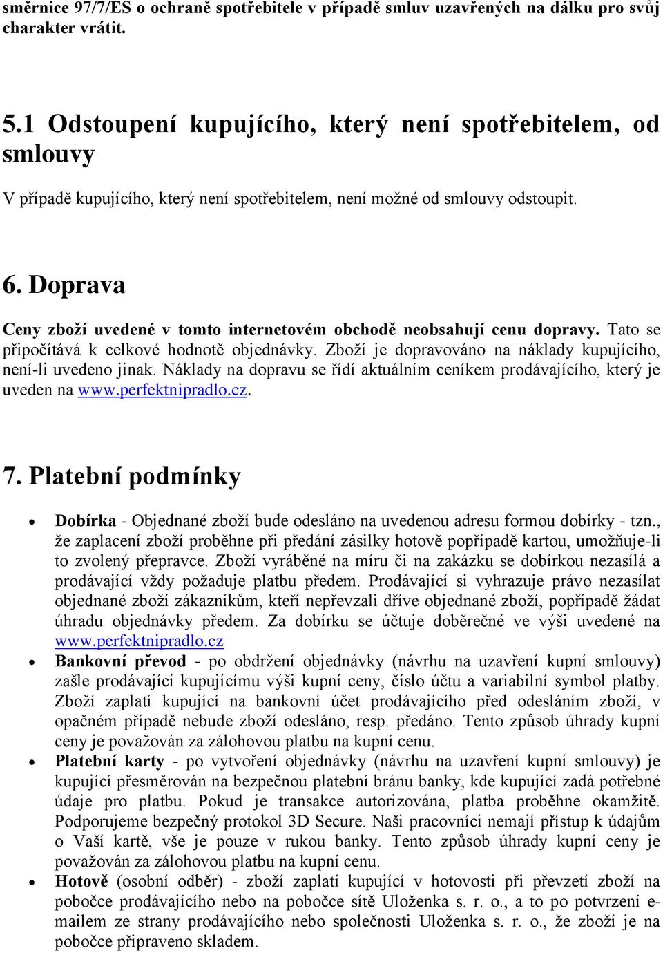 Doprava Ceny zboží uvedené v tomto internetovém obchodě neobsahují cenu dopravy. Tato se připočítává k celkové hodnotě objednávky. Zboží je dopravováno na náklady kupujícího, není-li uvedeno jinak.