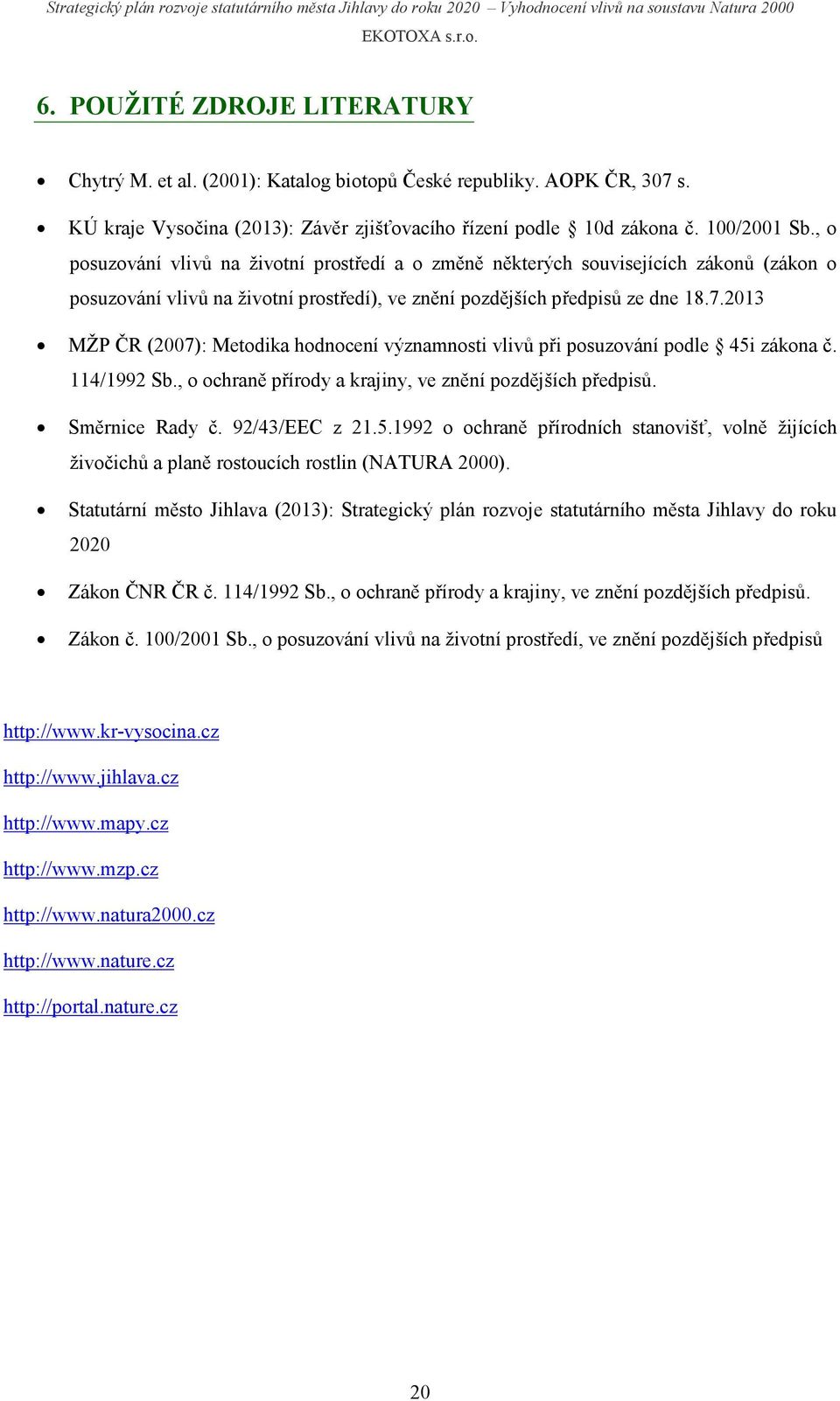 2013 MŽP ČR (2007): Metodika hodnocení významnosti vlivů při posuzování podle 45i zákona č. 114/1992 Sb., o ochraně přírody a krajiny, ve znění pozdějších předpisů. Směrnice Rady č. 92/43/EEC z 21.5.1992 o ochraně přírodních stanovišť, volně žijících živočichů a planě rostoucích rostlin (NATURA ).