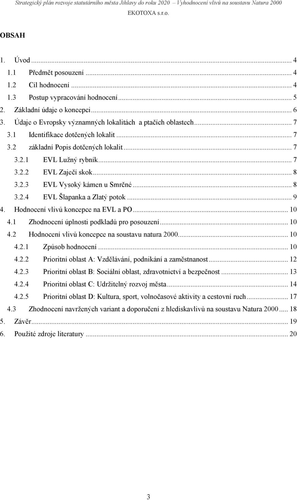 .. 8 3.2.3 EVL Vysoký kámen u Smrčné... 8 3.2.4 EVL Šlapanka a Zlatý potok... 9 4. Hodnocení vlivů koncepce na EVL a PO... 10 4.1 Zhodnocení úplnosti podkladů pro posouzení... 10 4.2 Hodnocení vlivů koncepce na soustavu natura.