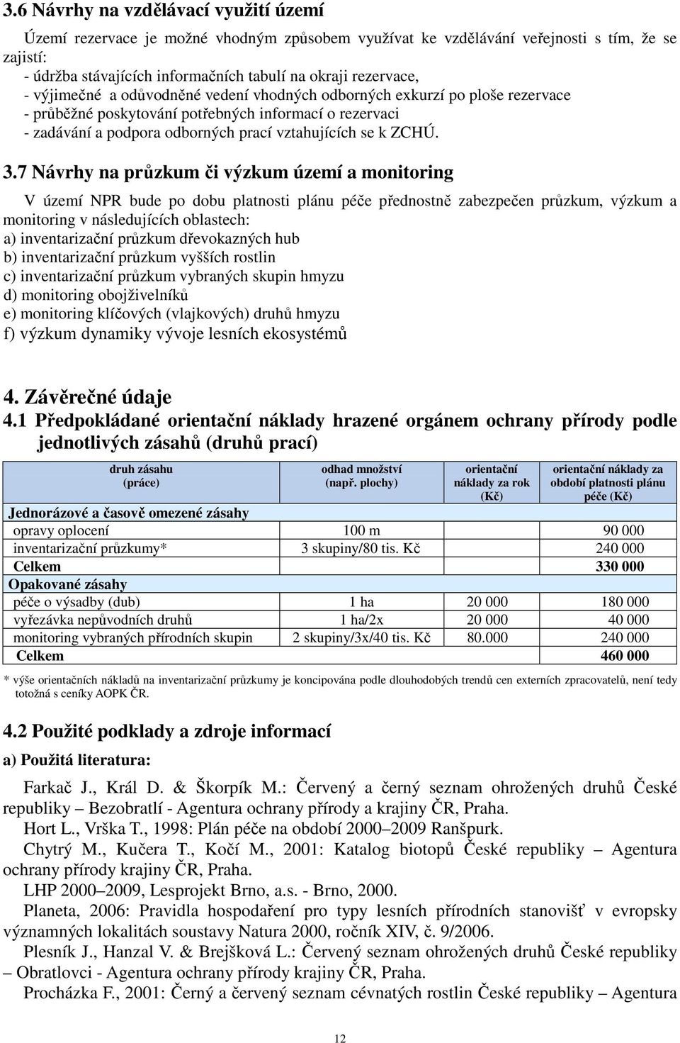 7 Návrhy na průzkum či výzkum území a monitoring V území NPR bude po dobu platnosti plánu péče přednostně zabezpečen průzkum, výzkum a monitoring v následujících oblastech: a) inventarizační průzkum