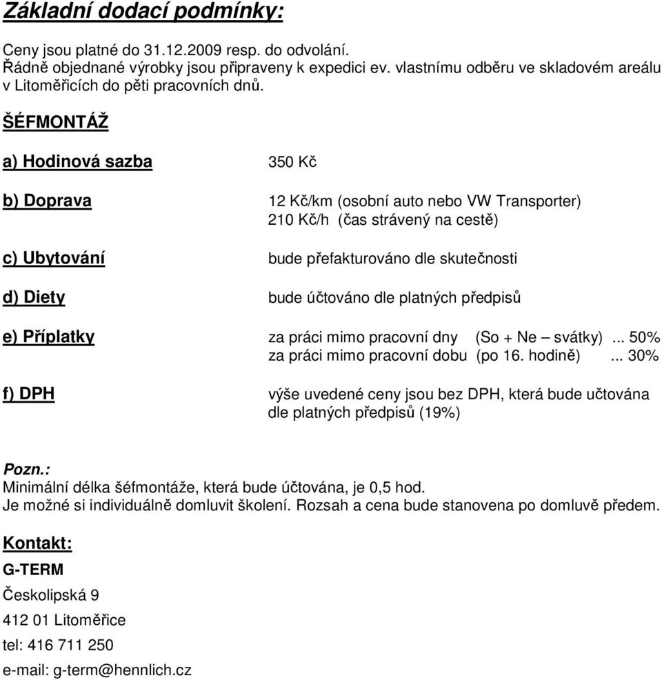 ŠÉFMONTÁŽ a) Hodinová sazba 350 Kč b) Doprava 12 Kč/km (osobní auto nebo VW Transporter) 210 Kč/h (čas strávený na cestě) c) Ubytování bude přefakturováno dle skutečnosti d) Diety bude účtováno dle