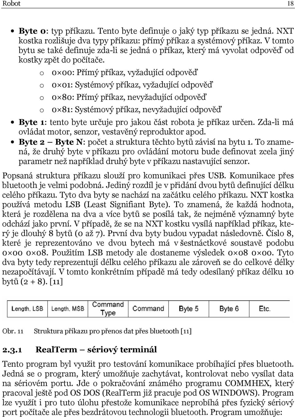 o 0 00: Přímý příkaz, vyžadující odpověď o 0 01: Systémový příkaz, vyžadující odpověď o 0 80: Přímý příkaz, nevyžadující odpověď o 0 81: Systémový příkaz, nevyžadující odpověď Byte 1: tento byte