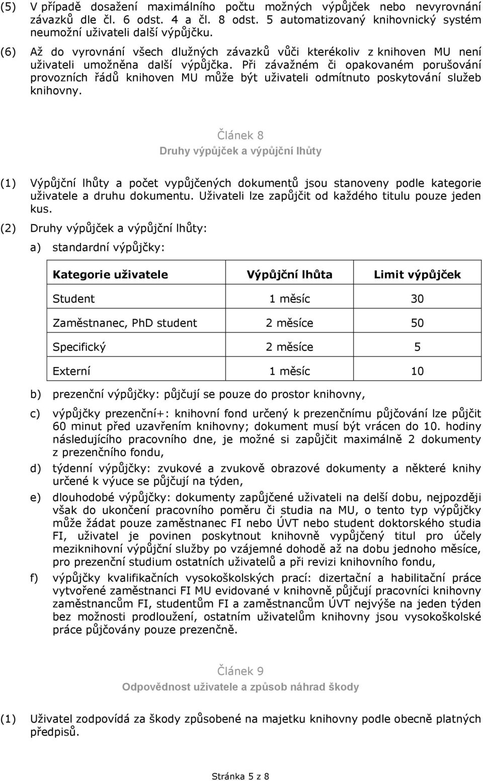 Při závažném či opakovaném porušování provozních řádů knihoven MU může být uživateli odmítnuto poskytování služeb knihovny.