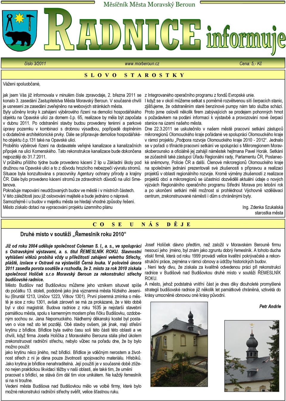 Byly učiněny kroky k zahájení výběrového řízení na demolici hospodářského objektu na Opavské ulici za domem č.p. 65, realizace by měla být započata v dubnu 2011.