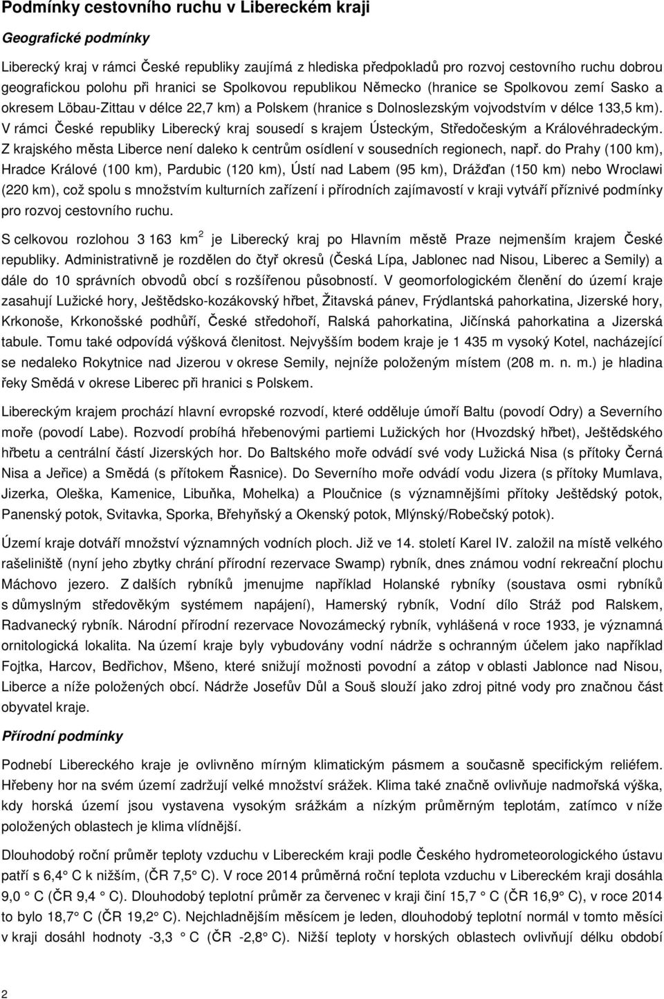 V rámci České republiky Liberecký kraj sousedí s krajem Ústeckým, Středočeským a Královéhradeckým. Z krajského města Liberce není daleko k centrům osídlení v sousedních regionech, např.