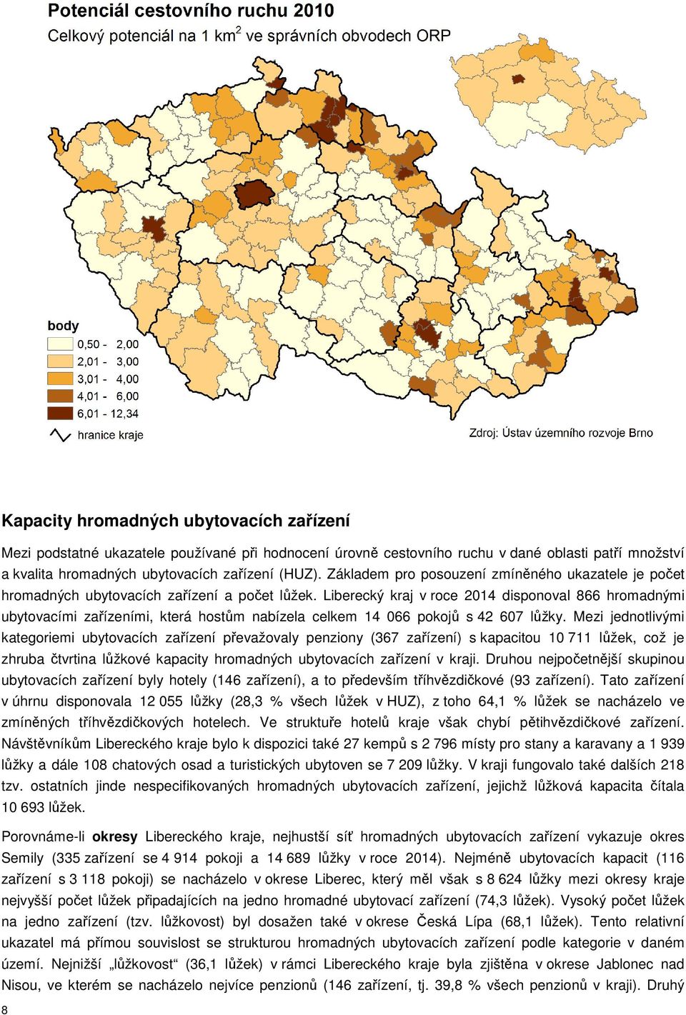 Liberecký kraj v roce 2014 disponoval 866 hromadnými ubytovacími zařízeními, která hostům nabízela celkem 14 066 pokojů s 42 607 lůžky.