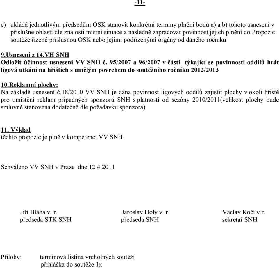 95/2007 a 96/2007 v části týkající se povinnosti oddílů hrát ligová utkání na hřištích s umělým povrchem do soutěžního ročníku 2012/2013 10.Reklamní plochy: Na základě usnesení č.