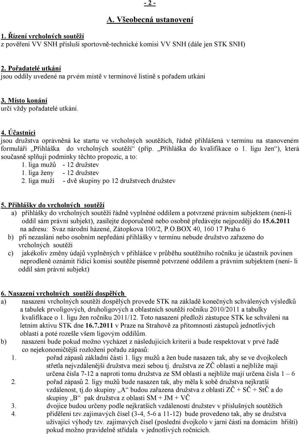 Účastníci jsou družstva oprávněná ke startu ve vrcholných soutěžích, řádně přihlášená v termínu na stanoveném formuláři Přihláška do vrcholných soutěží (příp. Přihláška do kvalifikace o 1.