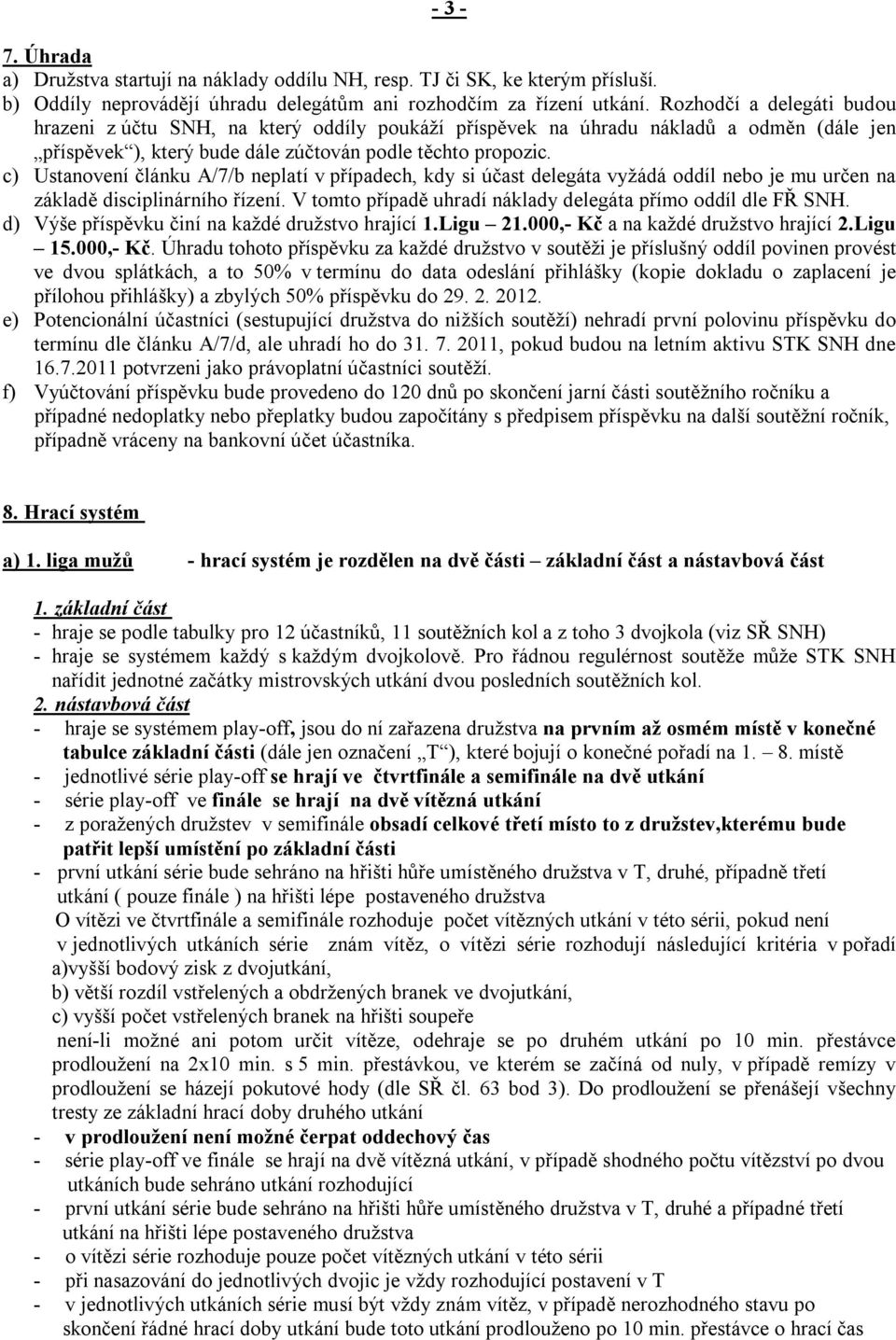 c) Ustanovení článku A/7/b neplatí v případech, kdy si účast delegáta vyžádá oddíl nebo je mu určen na základě disciplinárního řízení. V tomto případě uhradí náklady delegáta přímo oddíl dle FŘ SNH.