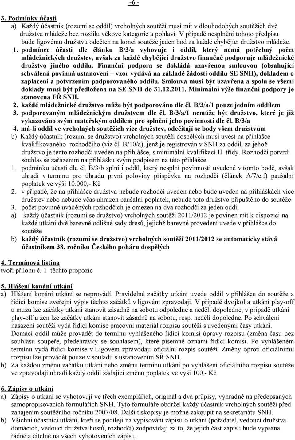 podmínce účasti dle článku B/3/a vyhovuje i oddíl, který nemá potřebný počet mládežnických družstev, avšak za každé chybějící družstvo finančně podporuje mládežnické družstvo jiného oddílu.