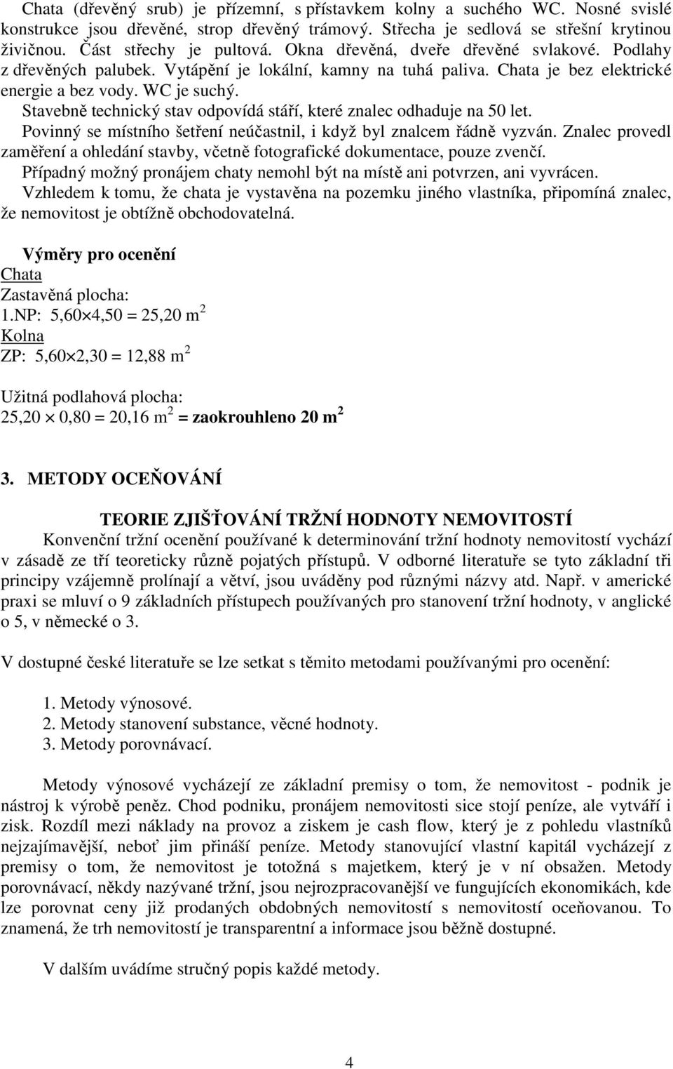 Stavebně technický stav odpovídá stáří, které znalec odhaduje na 50 let. Povinný se místního šetření neúčastnil, i když byl znalcem řádně vyzván.