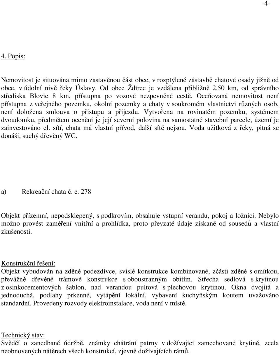 Oceňovaná nemovitost není přístupna z veřejného pozemku, okolní pozemky a chaty v soukromém vlastnictví různých osob, není doložena smlouva o přístupu a příjezdu.