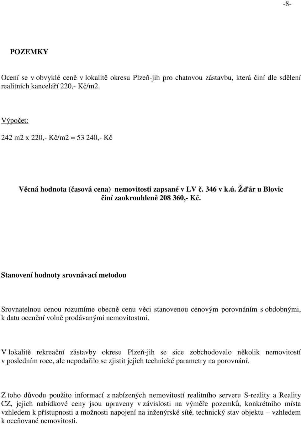 Stanovení hodnoty srovnávací metodou Srovnatelnou cenou rozumíme obecně cenu věci stanovenou cenovým porovnáním s obdobnými, k datu ocenění volně prodávanými nemovitostmi.