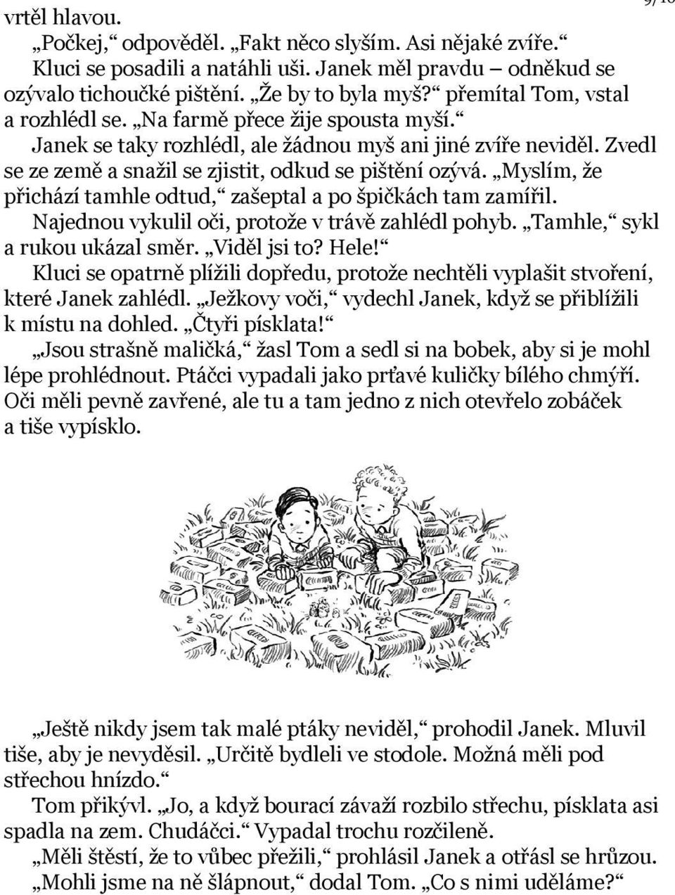 Myslím, že přichází tamhle odtud, zašeptal a po špičkách tam zamířil. Najednou vykulil oči, protože v trávě zahlédl pohyb. Tamhle, sykl a rukou ukázal směr. Viděl jsi to? Hele!