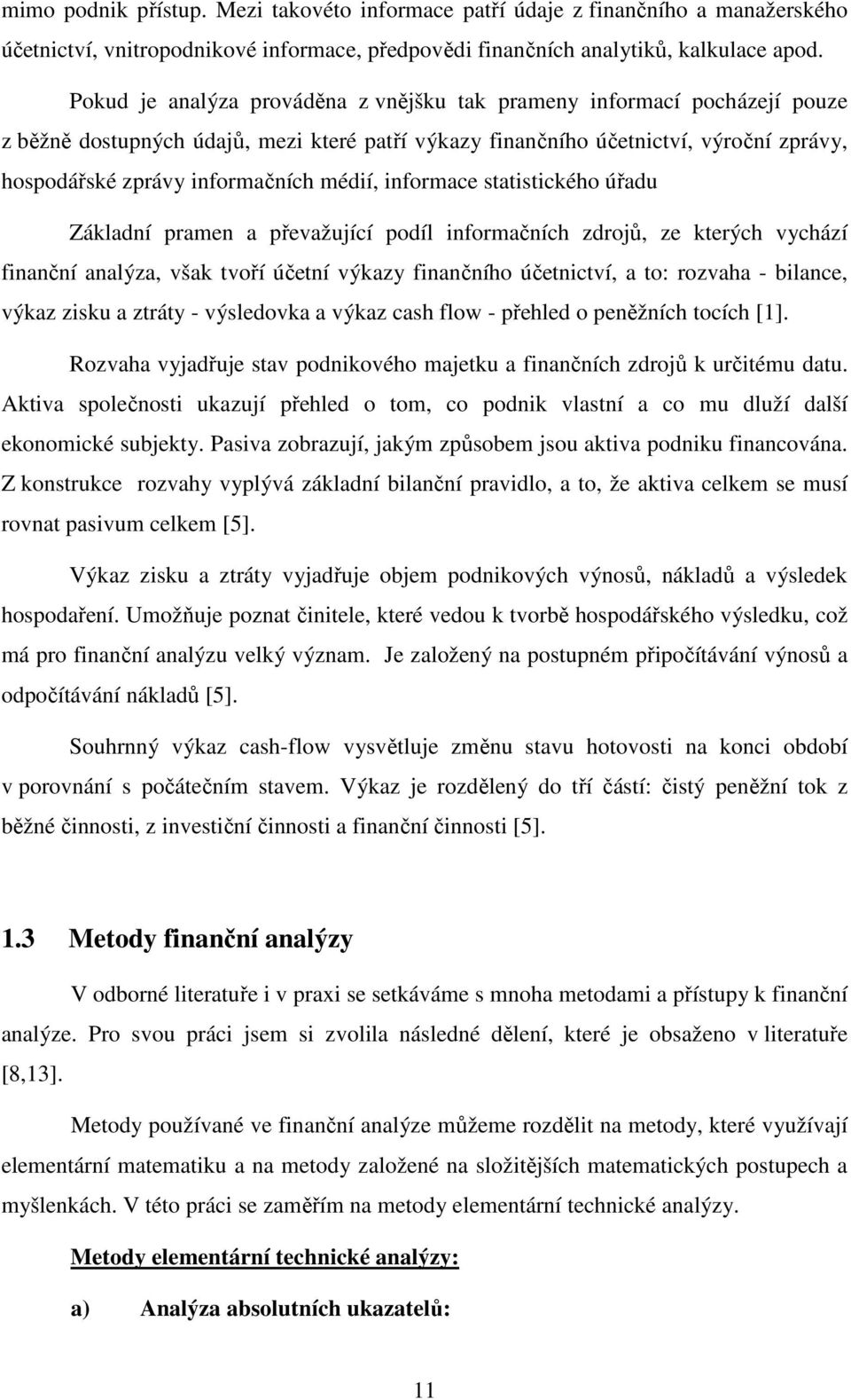 médií, informace statistického úřadu Základní pramen a převažující podíl informačních zdrojů, ze kterých vychází finanční analýza, však tvoří účetní výkazy finančního účetnictví, a to: rozvaha -