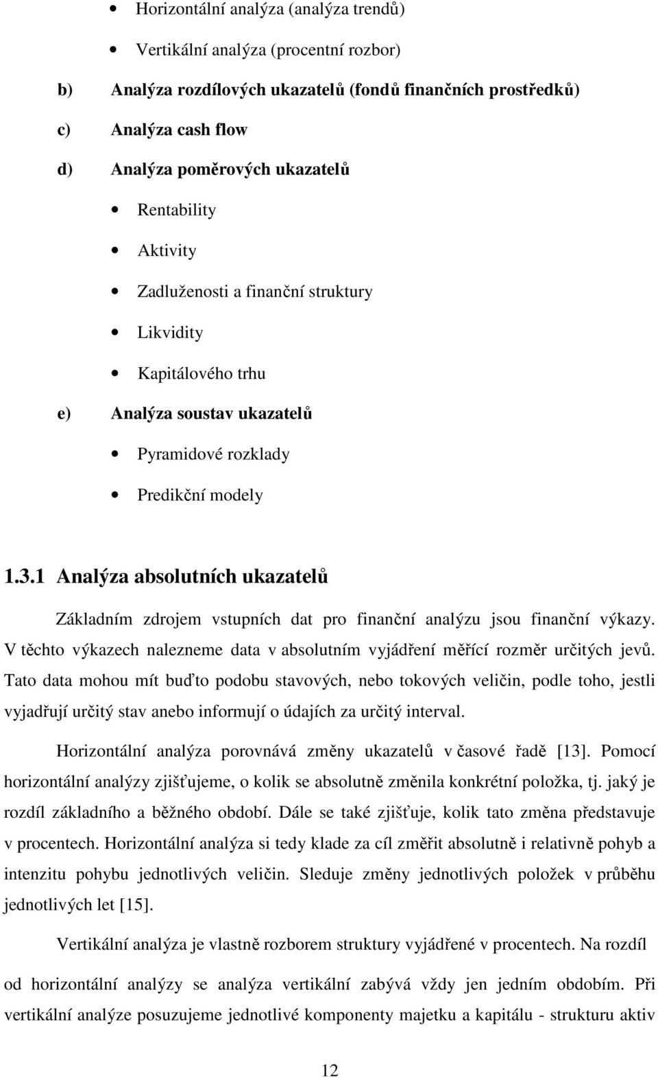 1 Analýza absolutních ukazatelů Základním zdrojem vstupních dat pro finanční analýzu jsou finanční výkazy. V těchto výkazech nalezneme data v absolutním vyjádření měřící rozměr určitých jevů.