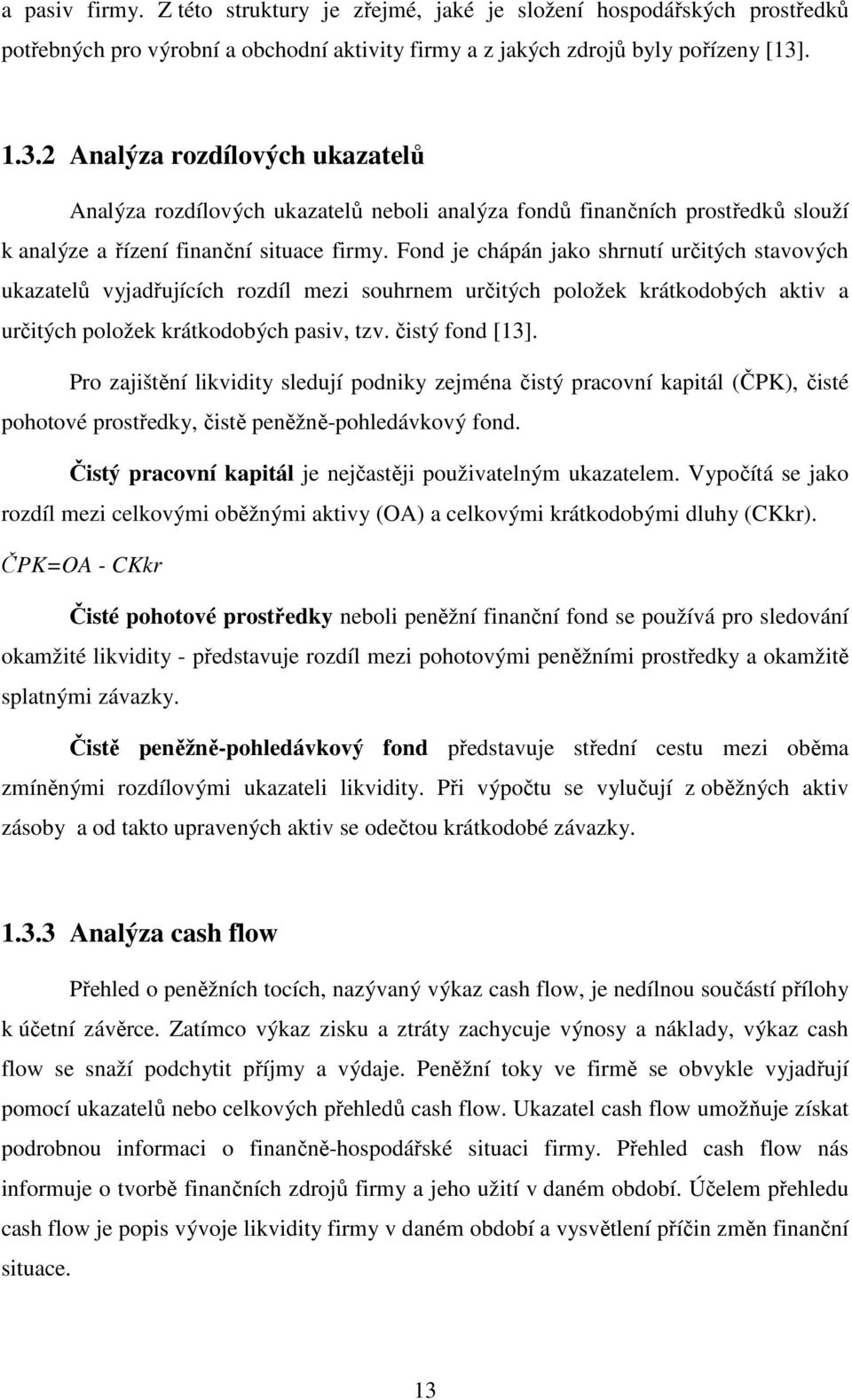 Fond je chápán jako shrnutí určitých stavových ukazatelů vyjadřujících rozdíl mezi souhrnem určitých položek krátkodobých aktiv a určitých položek krátkodobých pasiv, tzv. čistý fond [13].