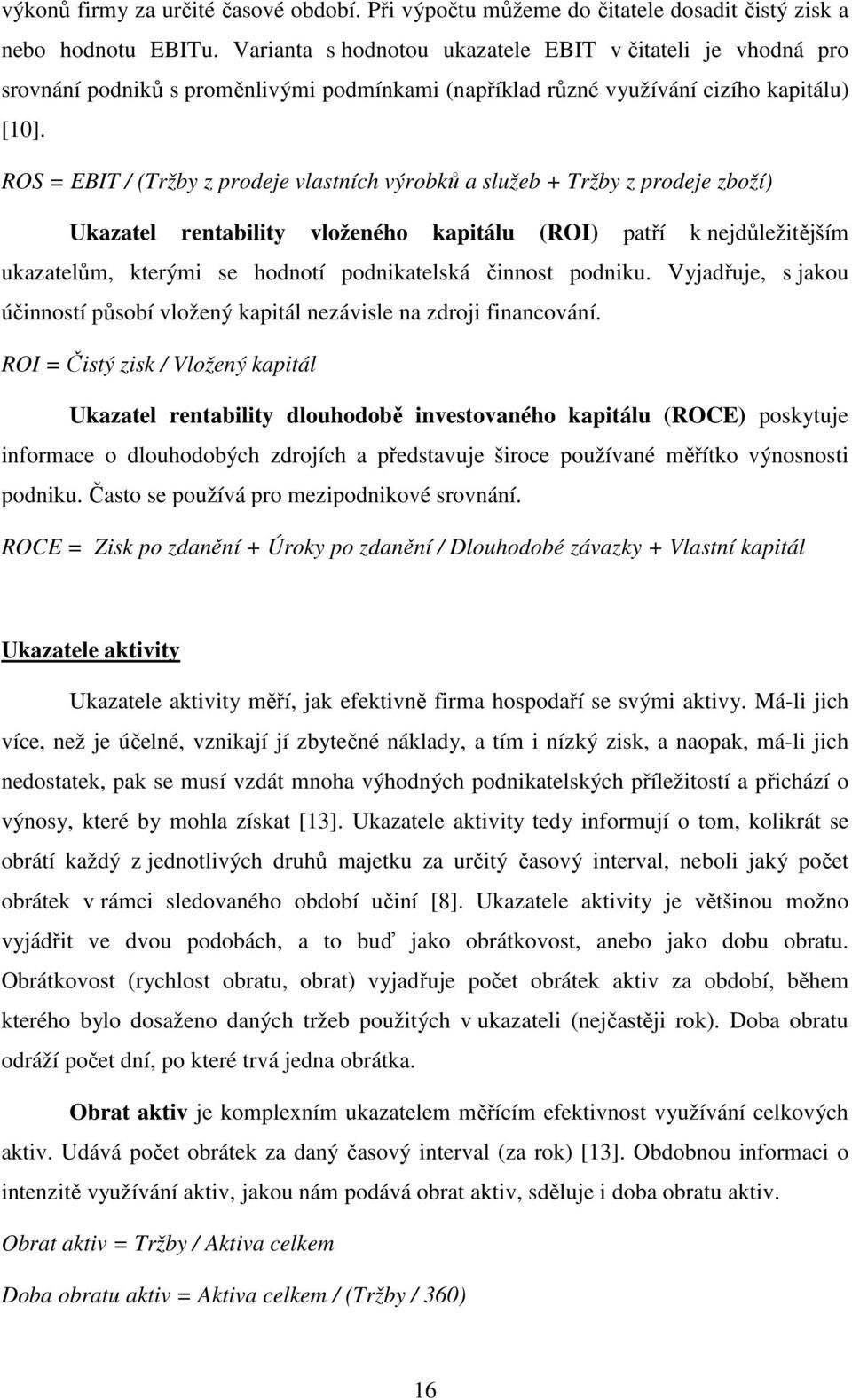 ROS = EBIT / (Tržby z prodeje vlastních výrobků a služeb + Tržby z prodeje zboží) Ukazatel rentability vloženého kapitálu (ROI) patří k nejdůležitějším ukazatelům, kterými se hodnotí podnikatelská