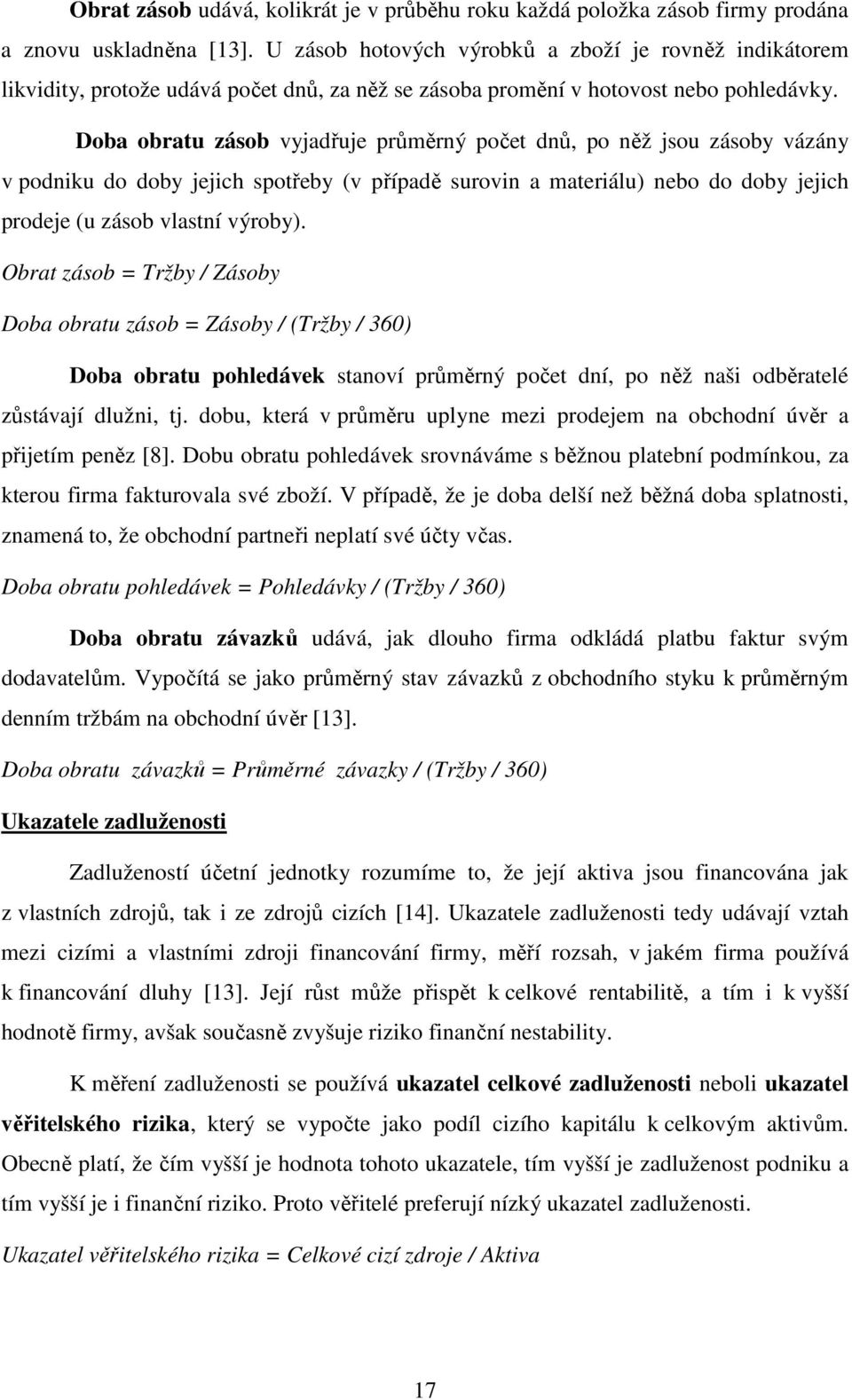 Doba obratu zásob vyjadřuje průměrný počet dnů, po něž jsou zásoby vázány v podniku do doby jejich spotřeby (v případě surovin a materiálu) nebo do doby jejich prodeje (u zásob vlastní výroby).