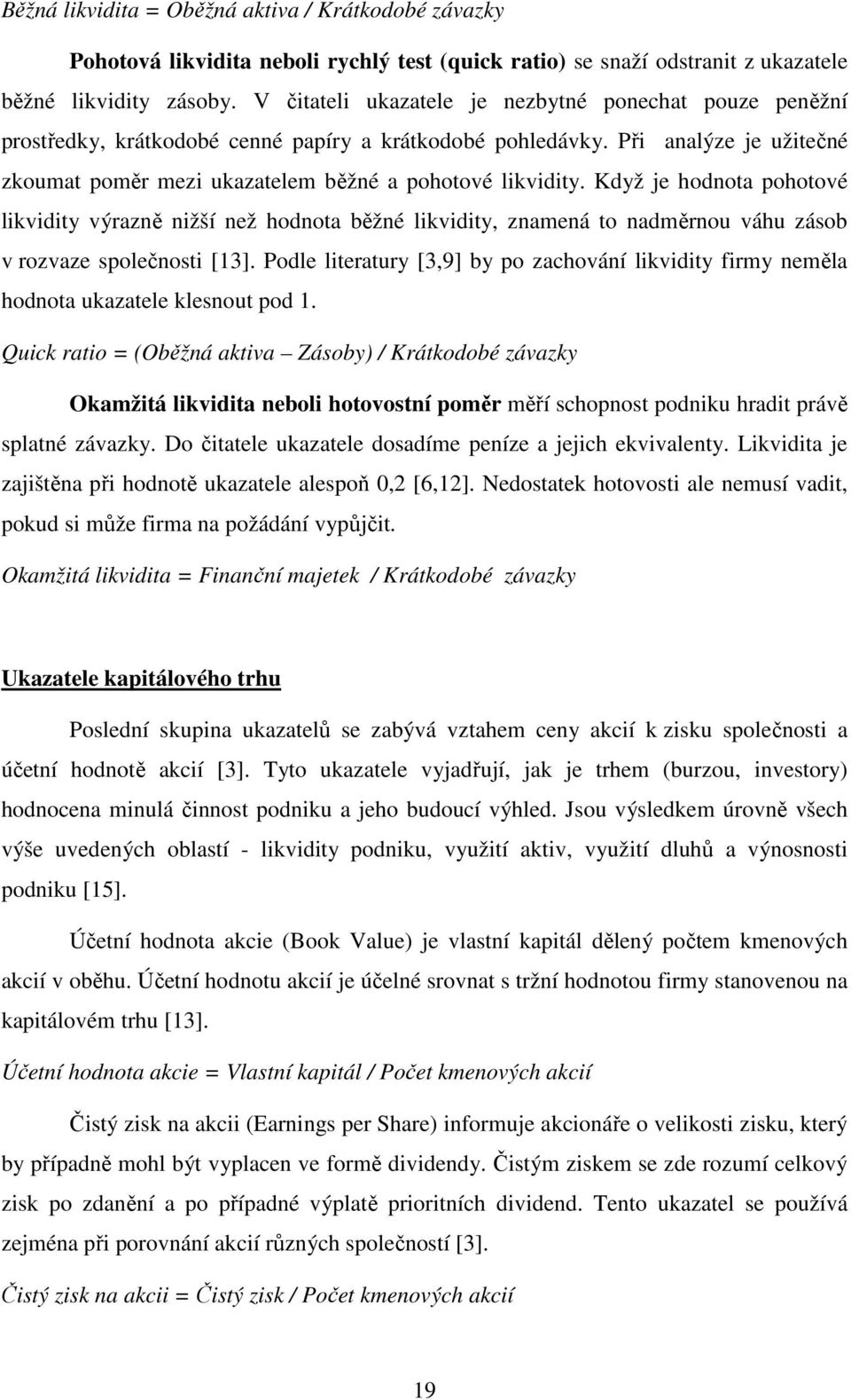 Když je hodnota pohotové likvidity výrazně nižší než hodnota běžné likvidity, znamená to nadměrnou váhu zásob v rozvaze společnosti [13].