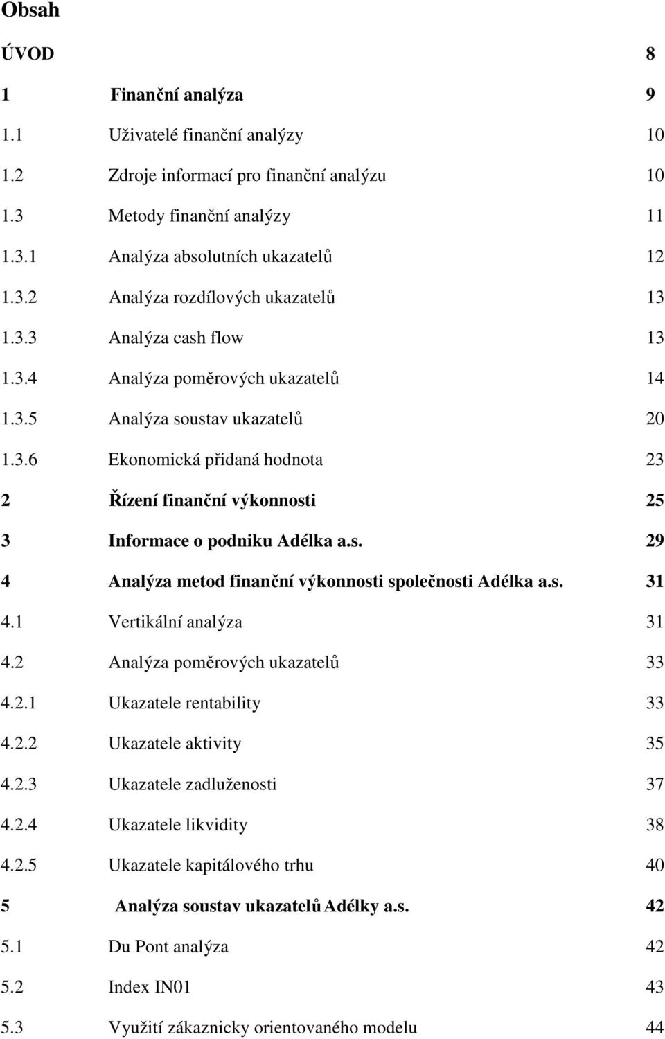 s. 31 4.1 Vertikální analýza 31 4.2 Analýza poměrových ukazatelů 33 4.2.1 Ukazatele rentability 33 4.2.2 Ukazatele aktivity 35 4.2.3 Ukazatele zadluženosti 37 4.2.4 Ukazatele likvidity 38 4.2.5 Ukazatele kapitálového trhu 40 5 Analýza soustav ukazatelů Adélky a.