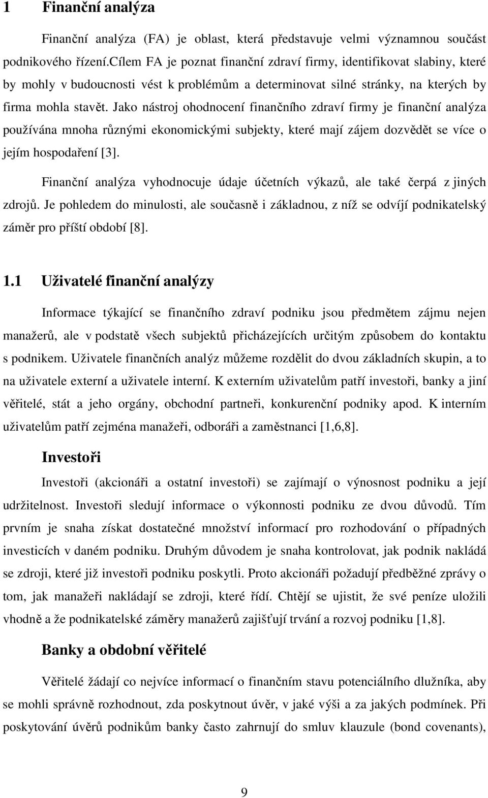 Jako nástroj ohodnocení finančního zdraví firmy je finanční analýza používána mnoha různými ekonomickými subjekty, které mají zájem dozvědět se více o jejím hospodaření [3].