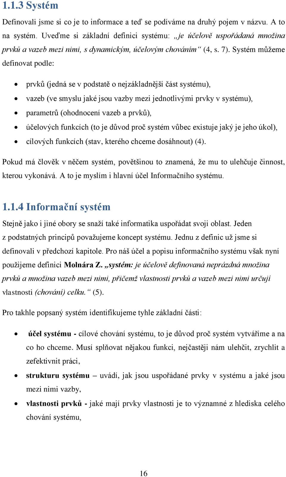 Systém můžeme definovat podle: prvků (jedná se v podstatě o nejzákladnější část systému), vazeb (ve smyslu jaké jsou vazby mezi jednotlivými prvky v systému), parametrů (ohodnocení vazeb a prvků),