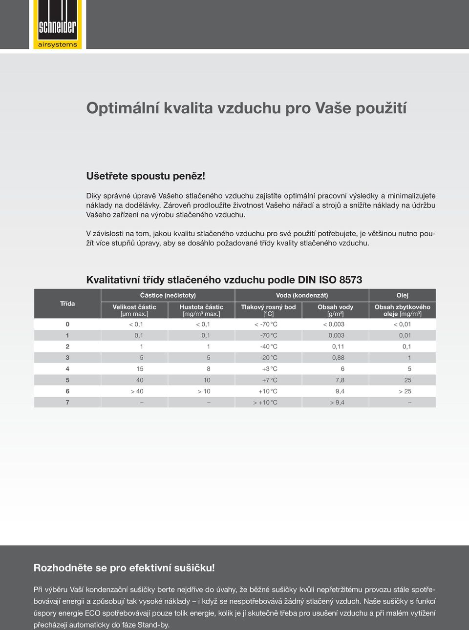 V závislosti na tom, jakou kvalitu stlačeného vzduchu pro své použití potřebujete, je většinou nutno použít více stupňů úpravy, aby se dosáhlo požadované třídy kvality stlačeného vzduchu.