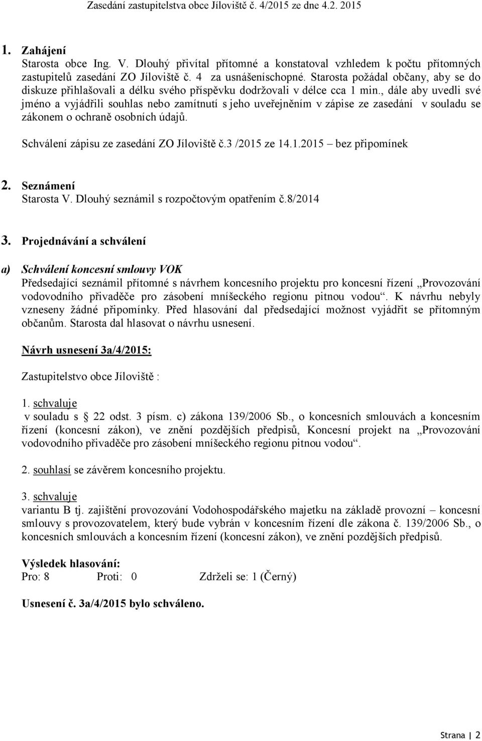 , dále aby uvedli své jméno a vyjádřili souhlas nebo zamítnutí s jeho uveřejněním v zápise ze zasedání v souladu se zákonem o ochraně osobních údajů. Schválení zápisu ze zasedání ZO Jíloviště č.