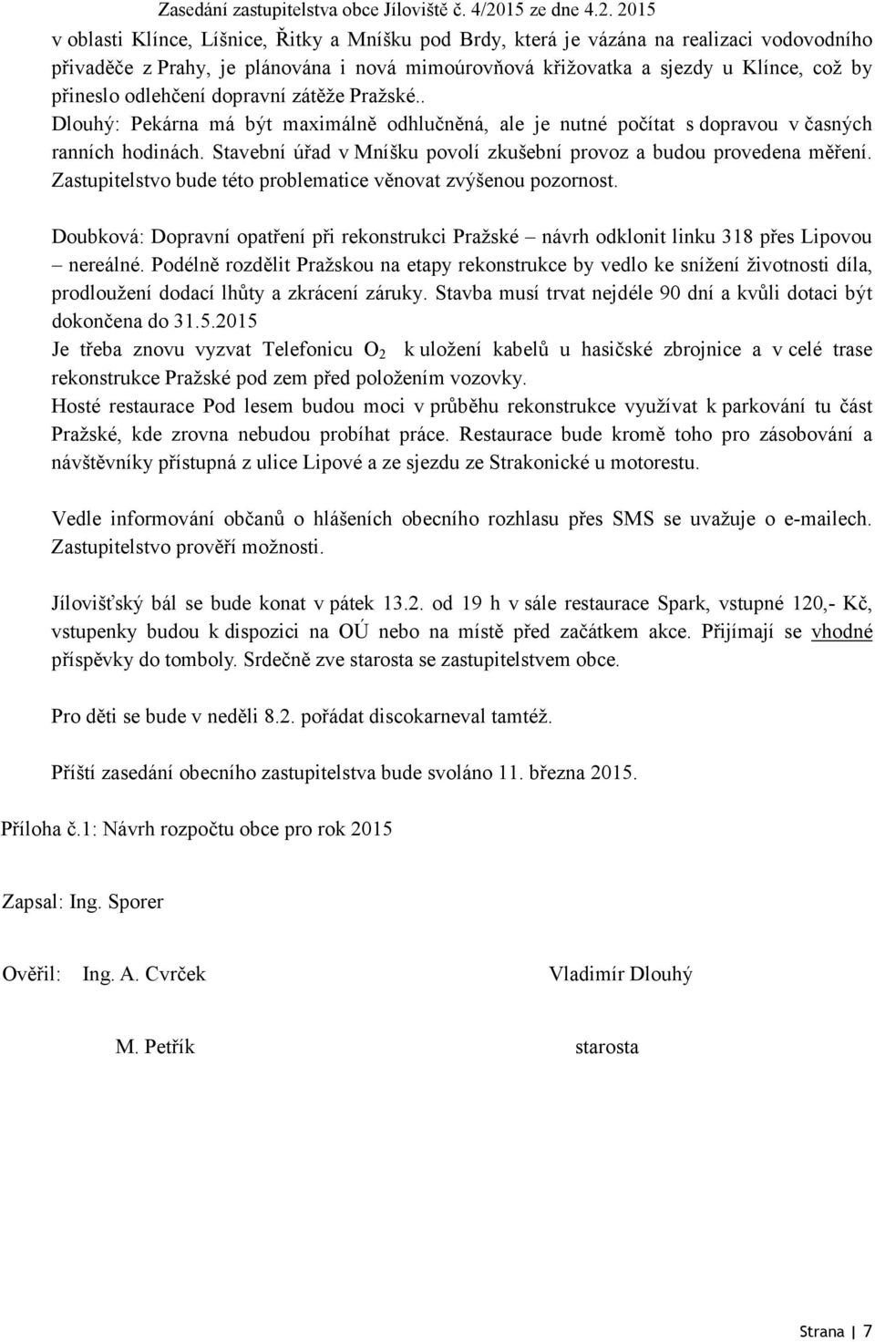 Stavební úřad v Mníšku povolí zkušební provoz a budou provedena měření. Zastupitelstvo bude této problematice věnovat zvýšenou pozornost.