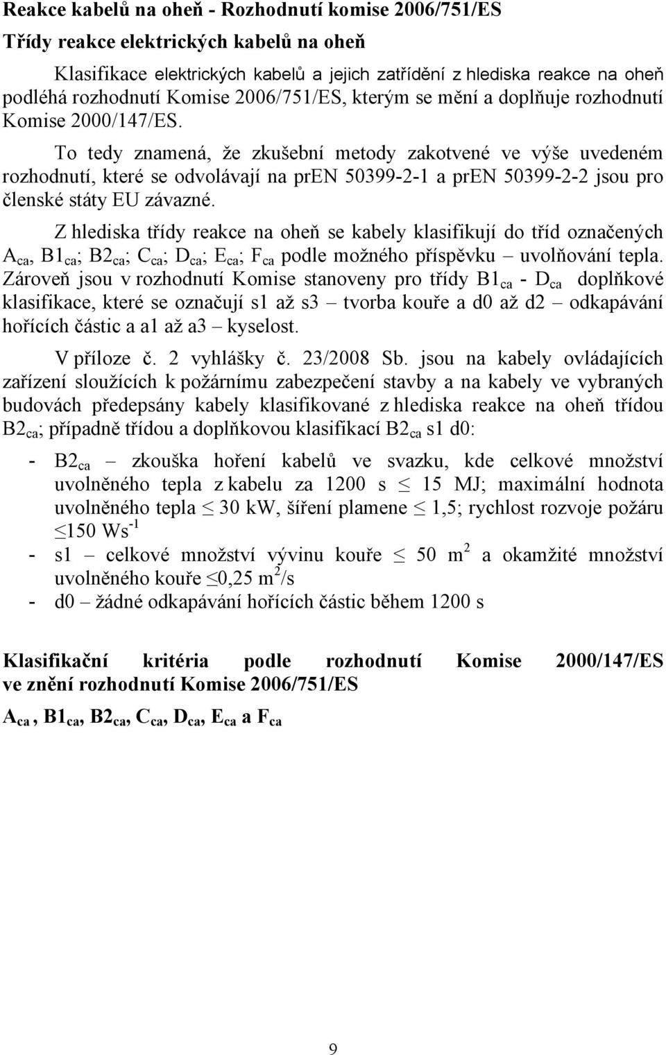 To tedy znamená, že zkušební metody zakotvené ve výše uvedeném rozhodnutí, které se odvolávají na pren 50399-2-1 a pren 50399-2-2 jsou pro členské státy EU závazné.