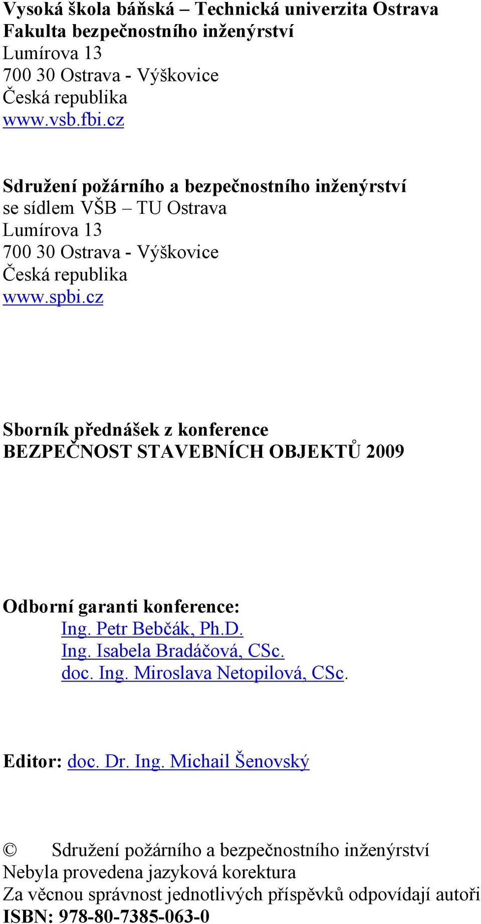 cz Sborník přednášek z konference BEZPEČNOST STAVEBNÍCH OBJEKTŮ 2009 Odborní garanti konference: Ing. Petr Bebčák, Ph.D. Ing. Isabela Bradáčová, CSc. doc. Ing. Miroslava Netopilová, CSc.