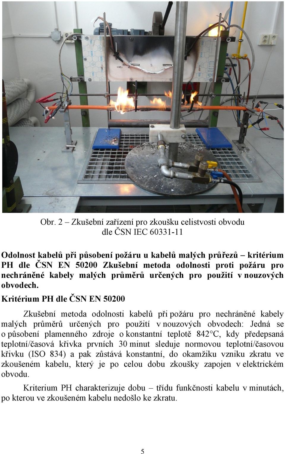 Kritérium PH dle ČSN EN 50200 Zkušební metoda odolnosti kabelů při požáru pro nechráněné kabely malých průměrů určených pro použití v nouzových obvodech: Jedná se o působení plamenného zdroje o