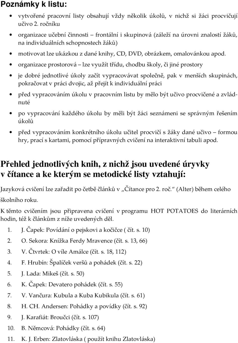 organizace prostorová lze využít třídu, chodbu školy, či jiné prostory je dobré jednotlivé úkoly začít vypracovávat společně, pak v menších skupinách, pokračovat v práci dvojic, až přejít k