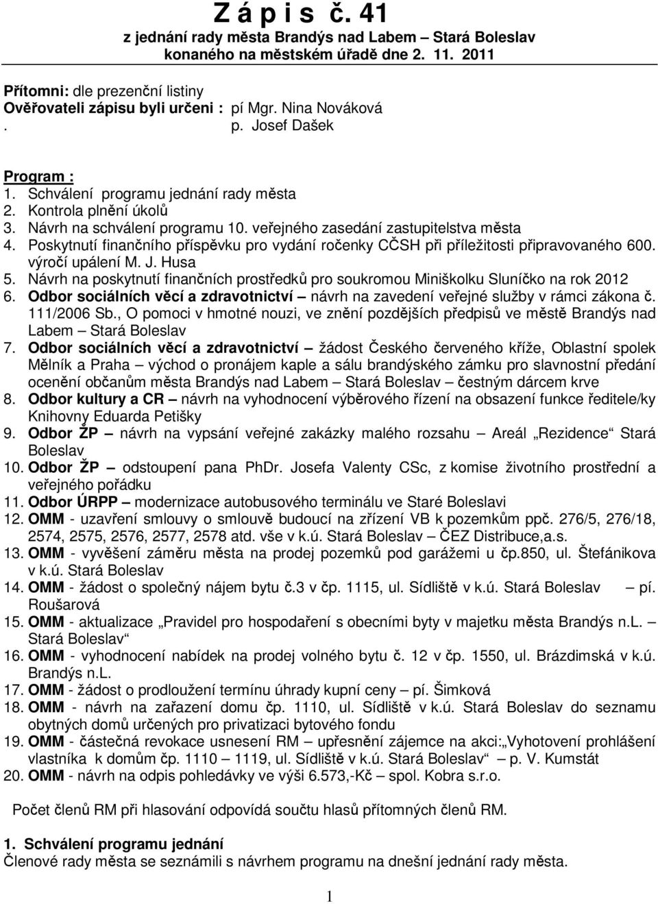 Poskytnutí finanního píspvku pro vydání roenky CSH pi píležitosti pipravovaného 600. výroí upálení M. J. Husa 5. Návrh na poskytnutí finanních prostedk pro soukromou Miniškolku Sluníko na rok 2012 6.