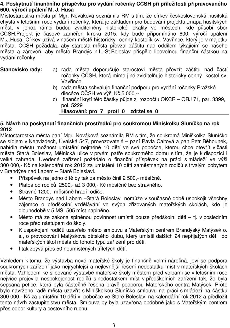 historické lokality ve mstech, kde psobí sbor CSH.Projekt je asov zamen k roku 2015, kdy bude pipomínáno 600. výroí upálení M.J.Husa. Církev užívá v našem mst historicky cenný kostelík sv.