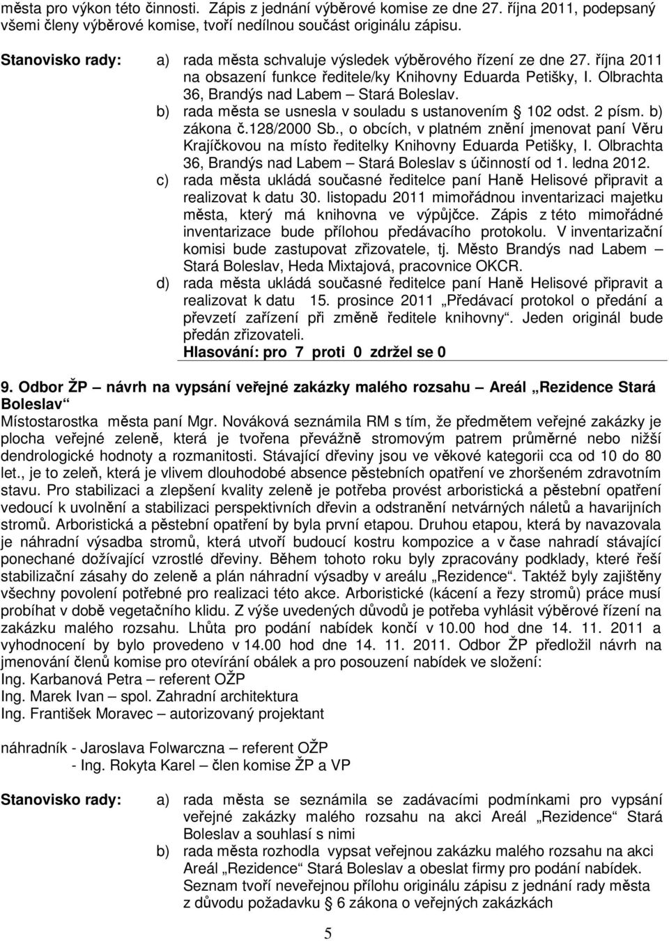 rada msta se usnesla v souladu s ustanovením 102 odst. 2 písm. zákona.128/2000 Sb., o obcích, v platném znní jmenovat paní Vru Krajíkovou na místo editelky Knihovny Eduarda Petišky, I.