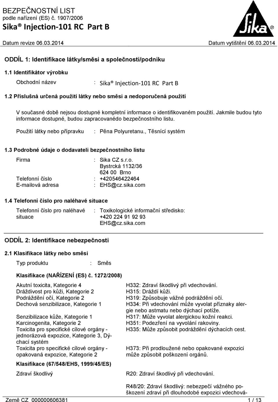 Jakmile budou tyto informace dostupné, budou zapracovanédo bezpečnostního listu. Použití látky nebo přípravku : Pěna Polyuretanu., Těsnící systém 1.