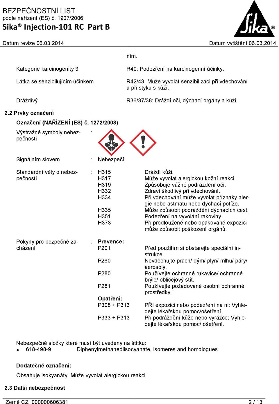1272/2008) Výstražné symboly nebezpečnosti : Signálním slovem Standardní věty o nebezpečnosti : Nebezpečí : H315 Dráždí kůži. H317 Může vyvolat alergickou kožní reakci.