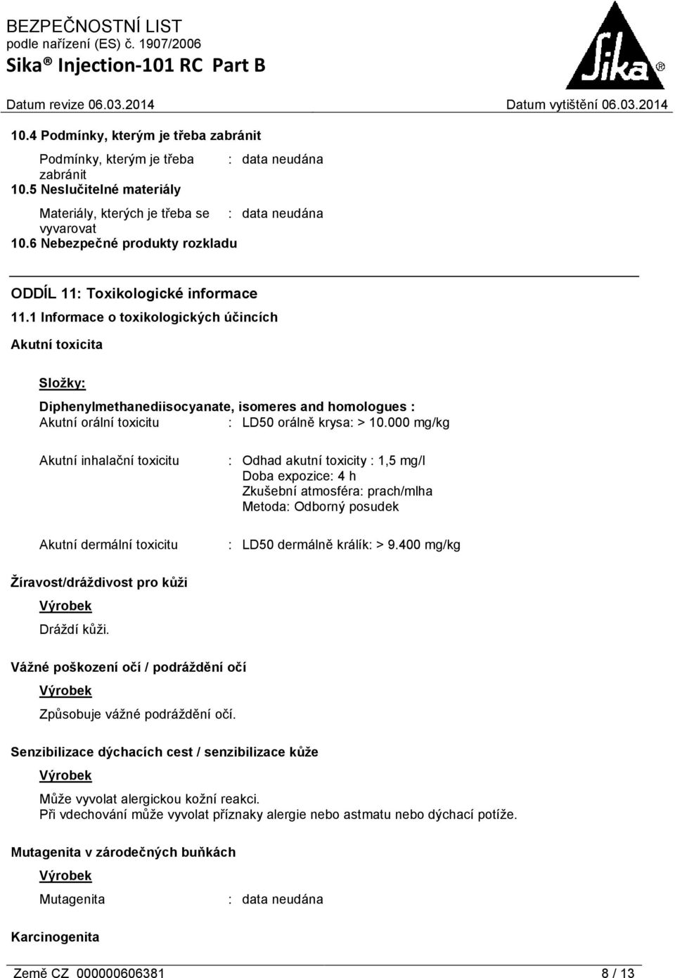 1 Informace o toxikologických účincích Akutní toxicita Složky: Diphenylmethanediisocyanate, isomeres and homologues : Akutní orální toxicitu : LD50 orálně krysa: > 10.