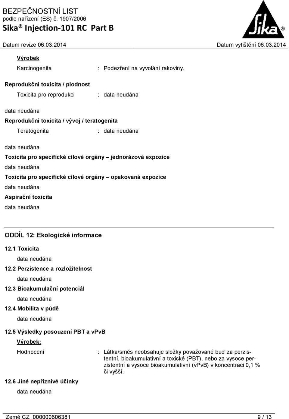 Aspirační toxicita ODDÍL 12: Ekologické informace 12.1 Toxicita 12.2 Perzistence a rozložitelnost 12.3 Bioakumulační potenciál 12.4 Mobilita v půdě 12.