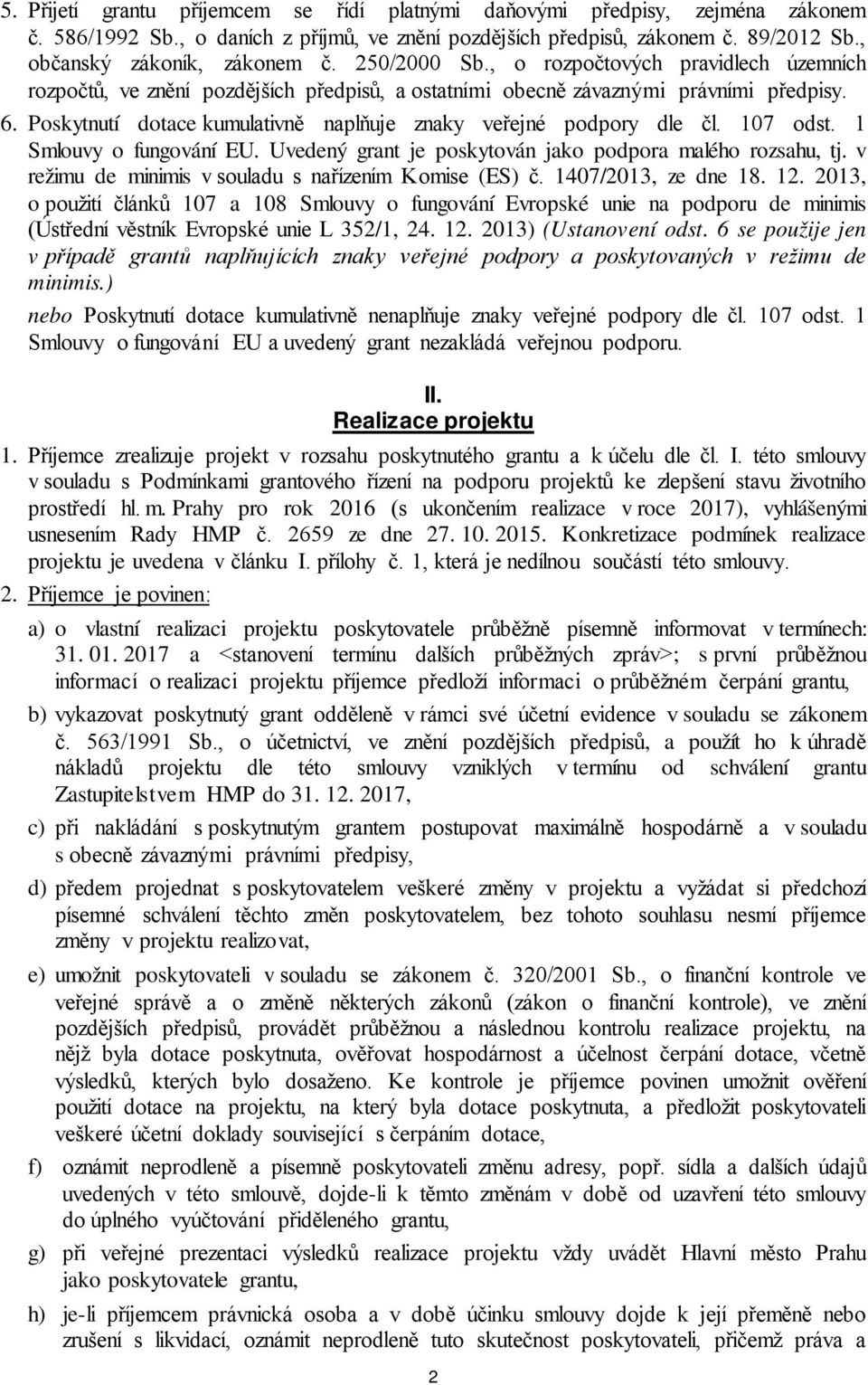 Poskytnutí dotace kumulativně naplňuje znaky veřejné podpory dle čl. 107 odst. 1 Smlouvy o fungování EU. Uvedený grant je poskytován jako podpora malého rozsahu, tj.