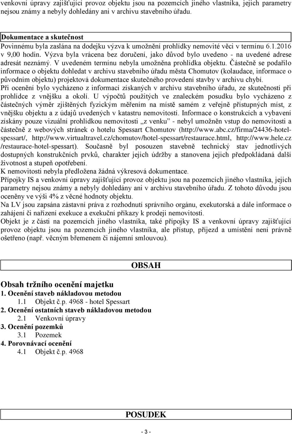 Výzva byla vrácena bez doručení, jako důvod bylo uvedeno - na uvedené adrese adresát neznámý. V uvedeném termínu nebyla umožněna prohlídka objektu.