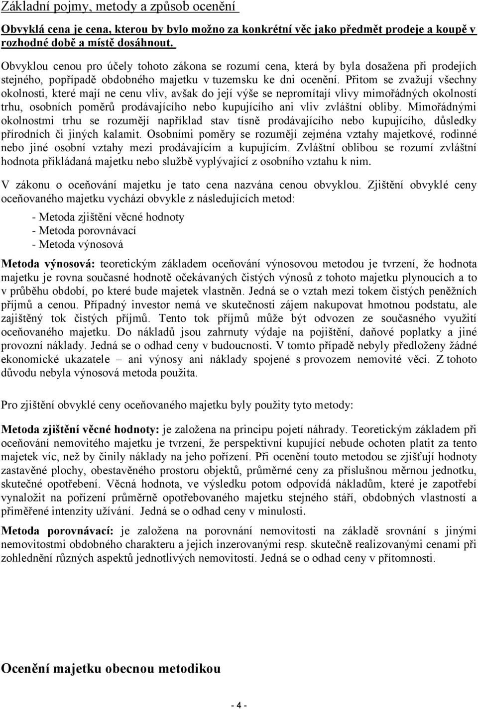Přitom se zvažují všechny okolnosti, které mají ne cenu vliv, avšak do její výše se nepromítají vlivy mimořádných okolností trhu, osobních poměrů prodávajícího nebo kupujícího ani vliv zvláštní