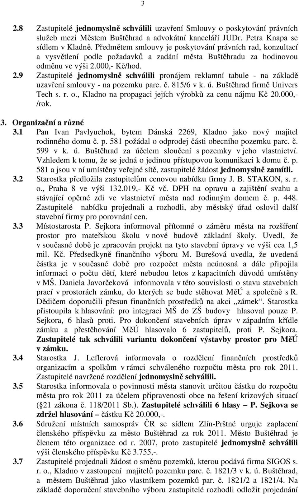 000,- Kč/hod. 2.9 Zastupitelé jednomyslně schválili pronájem reklamní tabule - na základě uzavření smlouvy - na pozemku parc. č. 815/6 v k. ú. Buštěhrad firmě Univers Tech s. r. o.