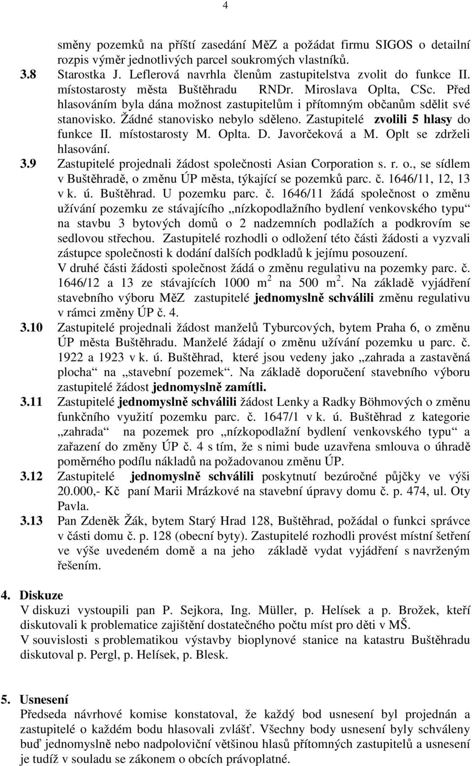 Před hlasováním byla dána možnost zastupitelům i přítomným občanům sdělit své stanovisko. Žádné stanovisko nebylo sděleno. Zastupitelé zvolili 5 hlasy do funkce II. místostarosty M. Oplta. D.