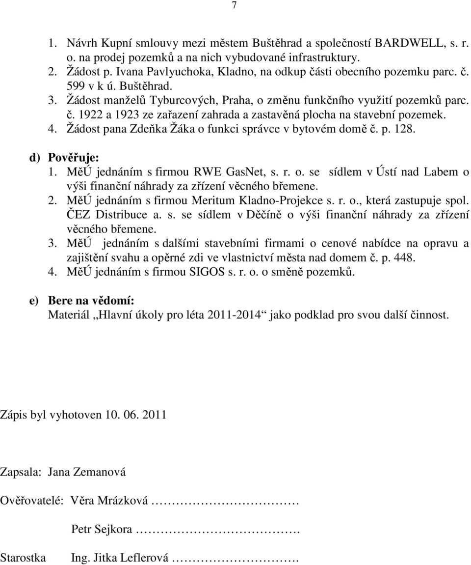 4. Žádost pana Zdeňka Žáka o funkci správce v bytovém domě č. p. 128. d) Pověřuje: 1. MěÚ jednáním s firmou RWE GasNet, s. r. o. se sídlem v Ústí nad Labem o výši finanční náhrady za zřízení věcného břemene.