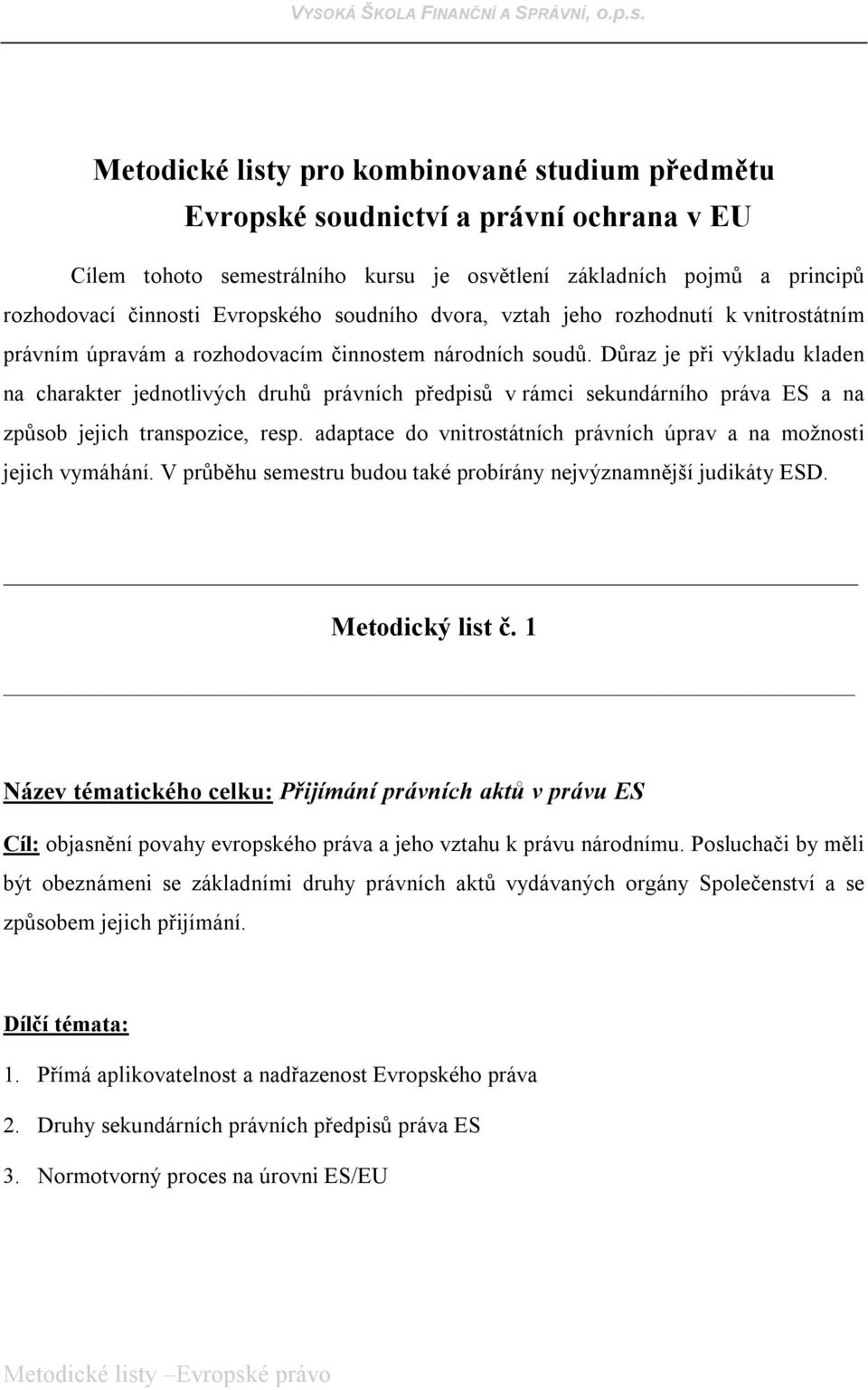 Důraz je při výkladu kladen na charakter jednotlivých druhů právních předpisů v rámci sekundárního práva ES a na způsob jejich transpozice, resp.