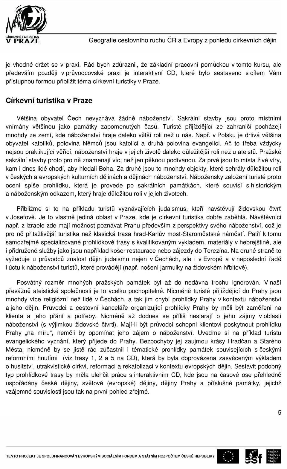 církevní turistiky v Praze. Církevní turistika v Praze Většina obyvatel Čech nevyznává žádné náboženství. Sakrální stavby jsou proto místními vnímány většinou jako památky zapomenutých časů.